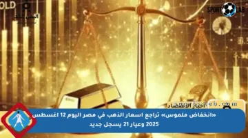 «انخفاض ملموس» تراجع أسعار الذهب في مصر اليوم 12 اغسطس 2025 وعيار 21 يسجل جديد